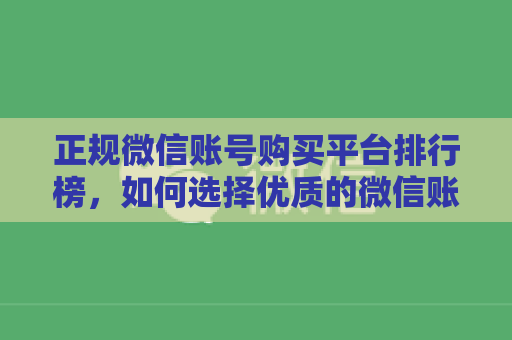 正规微信账号购买平台排行榜，如何选择优质的微信账号购买平台