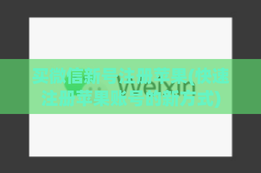 买微信新号注册苹果(快速注册苹果账号的新方式)