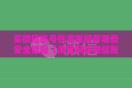 买微信账号在淘宝网有哪些安全措施（淘宝网买微信账号安全指南）