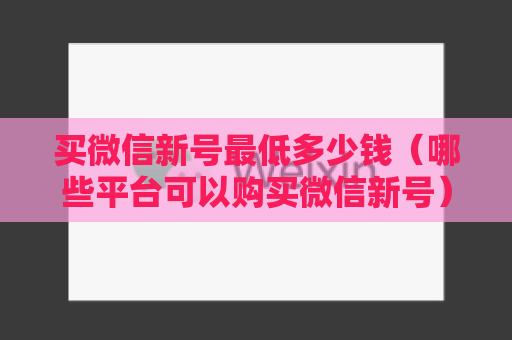 买微信新号最低多少钱（哪些平台可以购买微信新号）