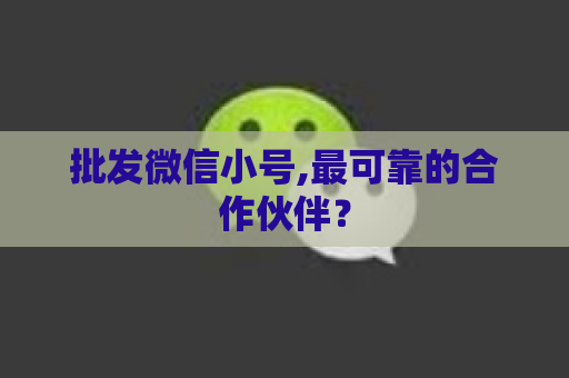 批发微信小号,最可靠的合作伙伴？