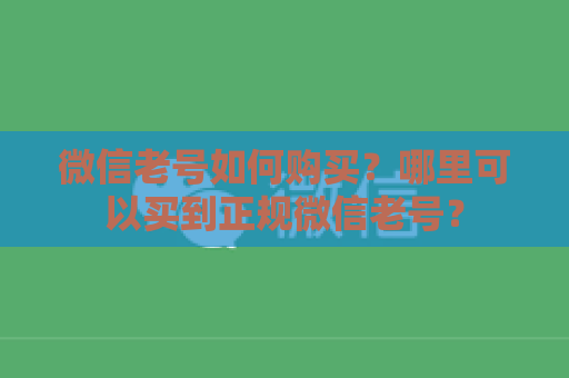 微信老号如何购买？哪里可以买到正规微信老号？