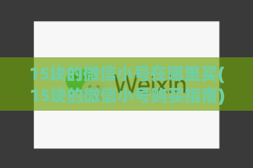 15块的微信小号在哪里买(15块的微信小号购买指南)