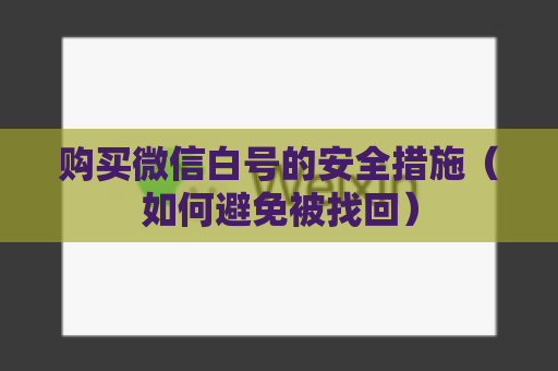 购买微信白号的安全措施（如何避免被找回）