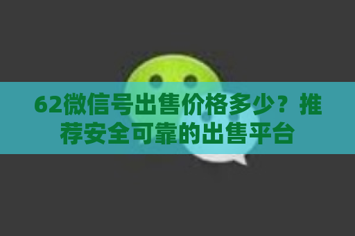 62微信号出售价格多少？推荐安全可靠的出售平台