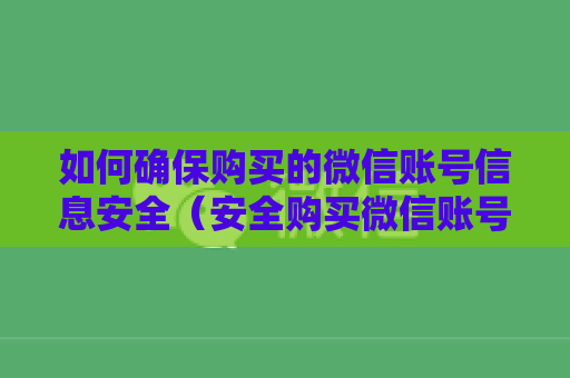 如何确保购买的微信账号信息安全（安全购买微信账号的技巧）