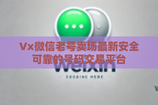 Vx微信老号卖场最新安全可靠的号码交易平台