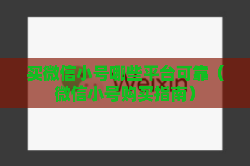 买微信小号哪些平台可靠（微信小号购买指南）