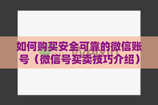 如何购买安全可靠的微信账号（微信号买卖技巧介绍）