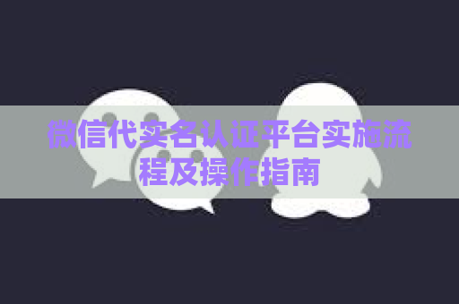 微信代实名认证平台实施流程及操作指南