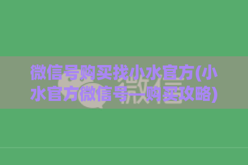 微信号购买找小水官方(小水官方微信号—购买攻略)