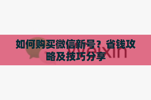 如何购买微信新号？省钱攻略及技巧分享