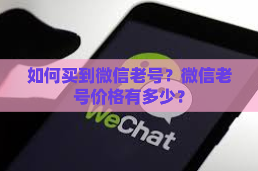 如何买到微信老号？微信老号价格有多少？