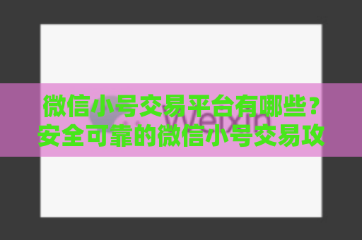 微信小号交易平台有哪些？安全可靠的微信小号交易攻略