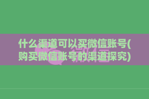 什么渠道可以买微信账号(购买微信账号的渠道探究)