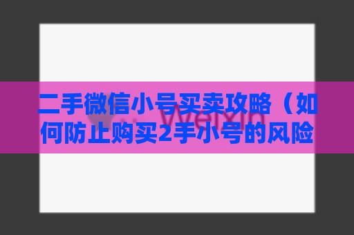 二手微信小号买卖攻略（如何防止购买2手小号的风险）