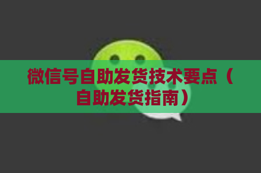 微信号自助发货技术要点（自助发货指南）