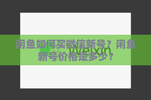 闲鱼如何买微信新号？闲鱼新号价格是多少？