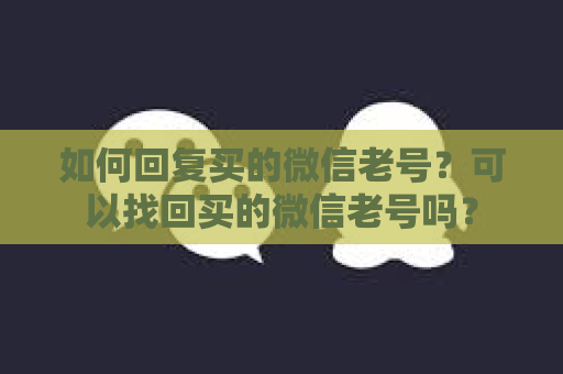 如何回复买的微信老号？可以找回买的微信老号吗？