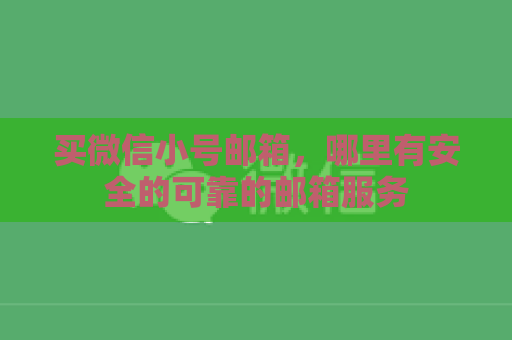 买微信小号邮箱，哪里有安全的可靠的邮箱服务