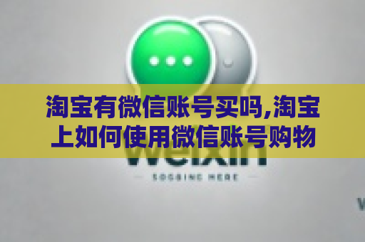 淘宝有微信账号买吗,淘宝上如何使用微信账号购物