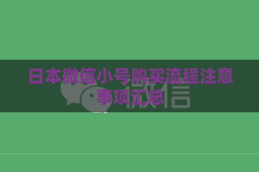 日本微信小号购买流程注意事项汇总