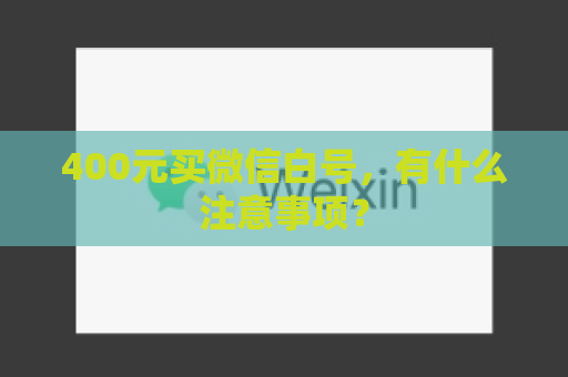 400元买微信白号，有什么注意事项？