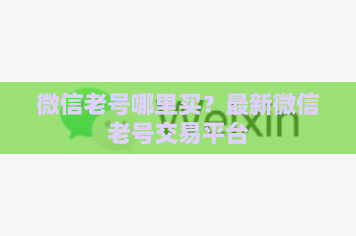 微信老号哪里买？最新微信老号交易平台