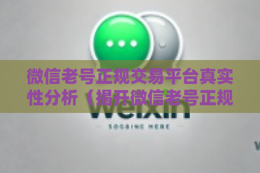 微信老号正规交易平台真实性分析（揭开微信老号正规交易平台的真相）