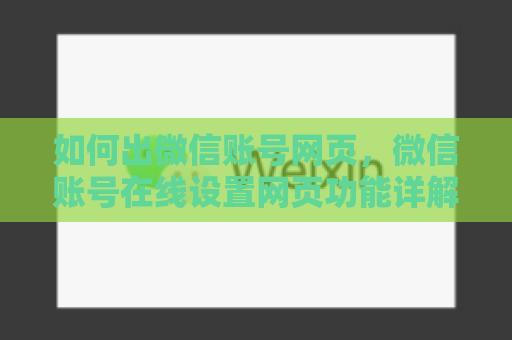 如何出微信账号网页，微信账号在线设置网页功能详解