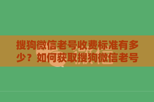 搜狗微信老号收费标准有多少？如何获取搜狗微信老号？