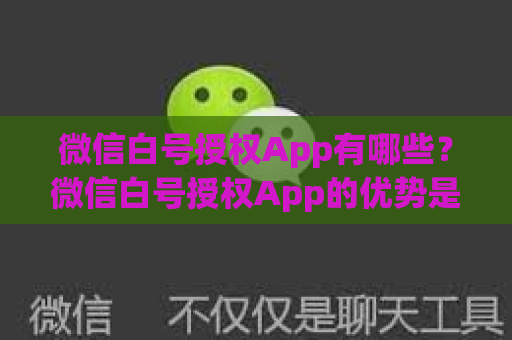 微信白号授权App有哪些？微信白号授权App的优势是什么？