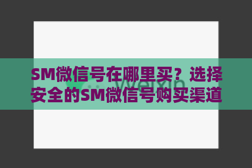 SM微信号在哪里买？选择安全的SM微信号购买渠道