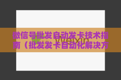 微信号批发自动发卡技术指南（批发发卡自动化解决方法）