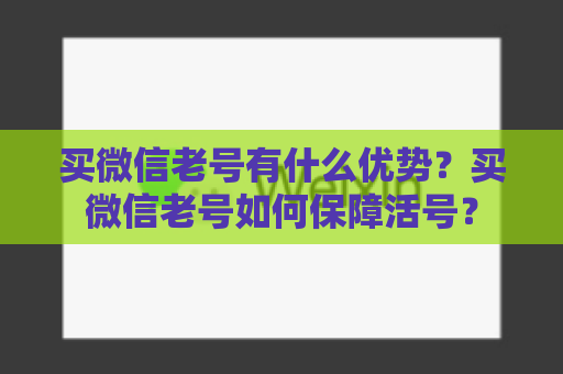 买微信老号有什么优势？买微信老号如何保障活号？