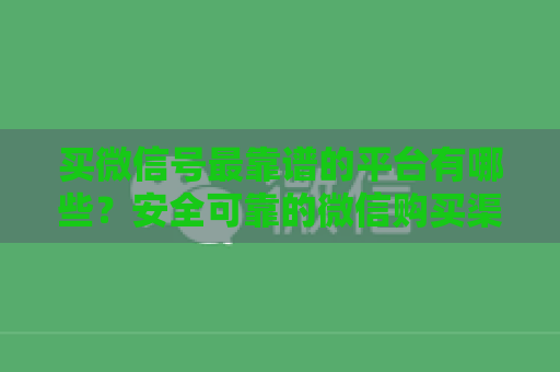 买微信号最靠谱的平台有哪些？安全可靠的微信购买渠道推荐