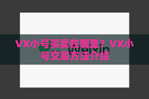 VX小号买卖在哪里？VX小号交易方法介绍