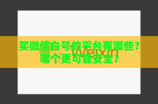 买微信白号的平台有哪些？哪个更可靠安全？