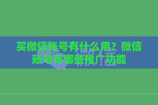 买微信账号有什么用？微信账号有哪些推广功能