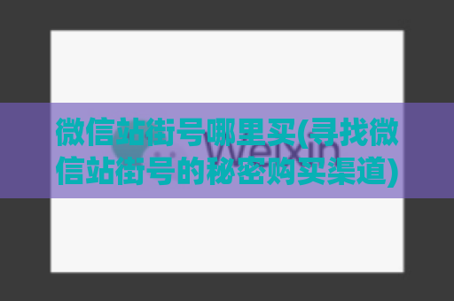 微信站街号哪里买(寻找微信站街号的秘密购买渠道)