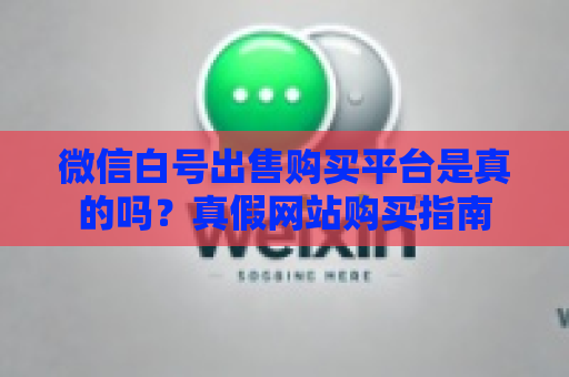 微信白号出售购买平台是真的吗？真假网站购买指南