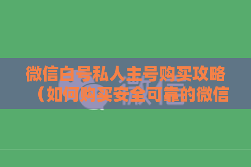 微信白号私人主号购买攻略（如何购买安全可靠的微信白号）