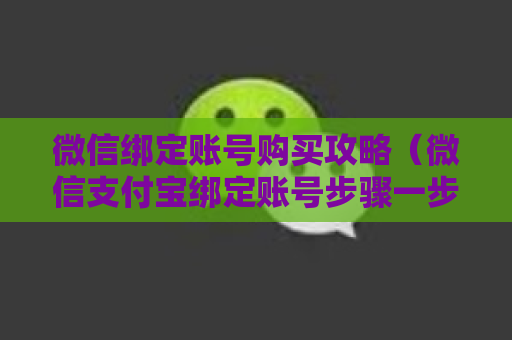 微信绑定账号购买攻略（微信支付宝绑定账号步骤一步步操作攻略）