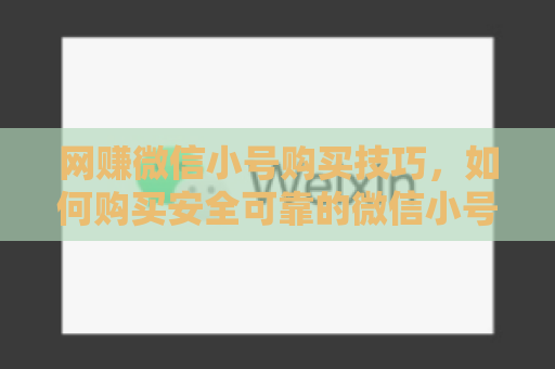 网赚微信小号购买技巧，如何购买安全可靠的微信小号