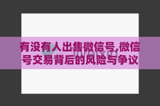 有没有人出售微信号,微信号交易背后的风险与争议