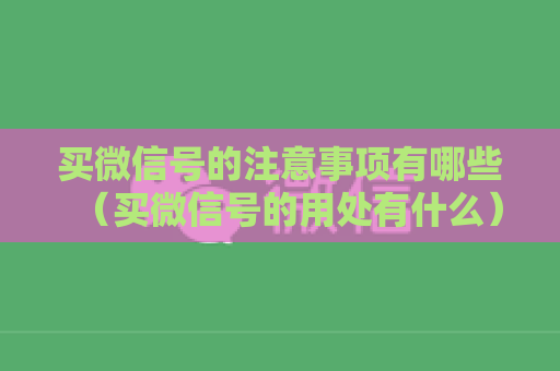 买微信号的注意事项有哪些（买微信号的用处有什么）