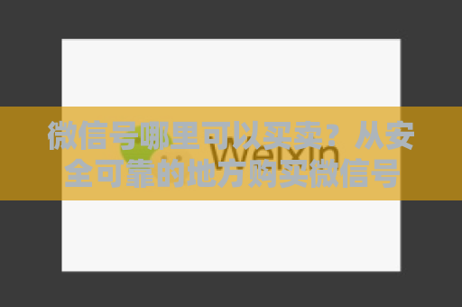 微信号哪里可以买卖？从安全可靠的地方购买微信号