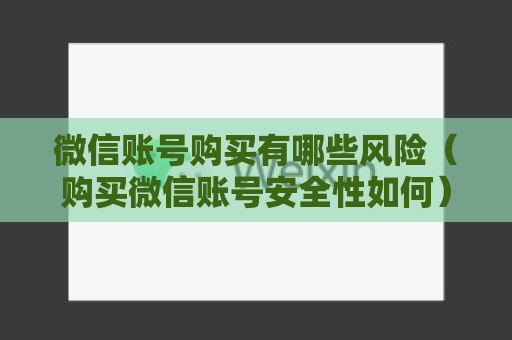 微信账号购买有哪些风险（购买微信账号安全性如何）