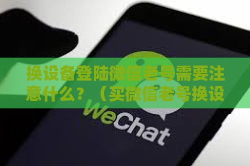 换设备登陆微信老号需要注意什么？（买微信老号换设备怎么登陆）