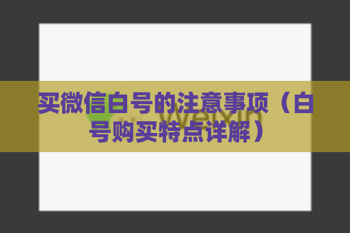 买微信白号的注意事项（白号购买特点详解）